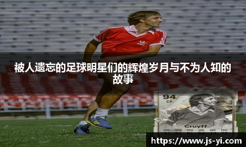 被人遗忘的足球明星们的辉煌岁月与不为人知的故事