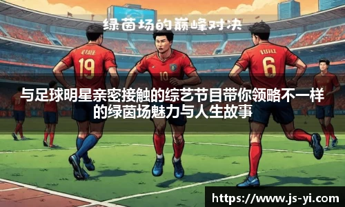 与足球明星亲密接触的综艺节目带你领略不一样的绿茵场魅力与人生故事
