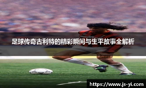 足球传奇古利特的精彩瞬间与生平故事全解析