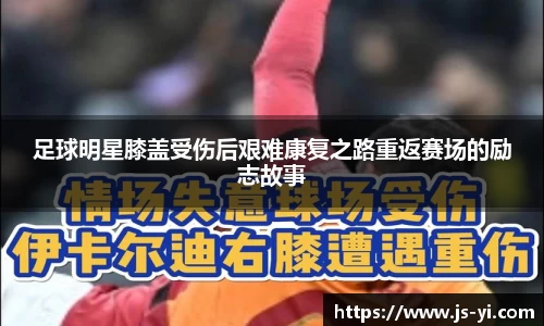 足球明星膝盖受伤后艰难康复之路重返赛场的励志故事