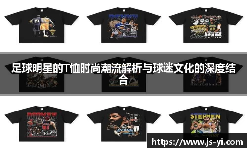 足球明星的T恤时尚潮流解析与球迷文化的深度结合