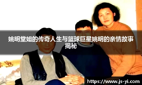 姚明堂姐的传奇人生与篮球巨星姚明的亲情故事揭秘