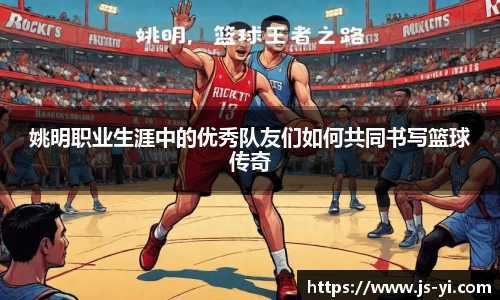 姚明职业生涯中的优秀队友们如何共同书写篮球传奇