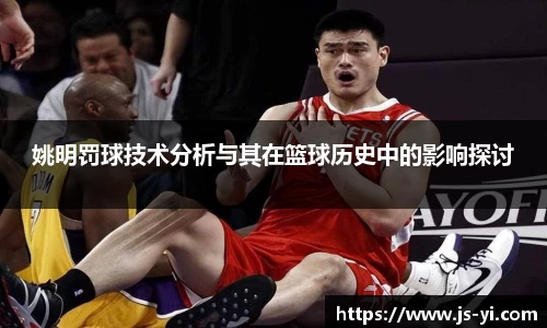 姚明罚球技术分析与其在篮球历史中的影响探讨