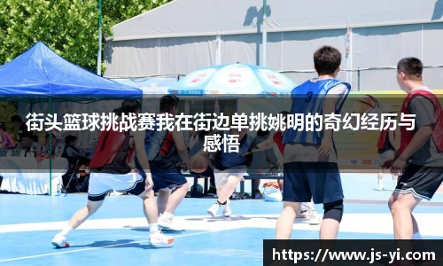 街头篮球挑战赛我在街边单挑姚明的奇幻经历与感悟