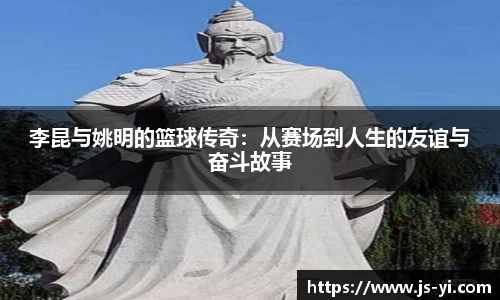 李昆与姚明的篮球传奇：从赛场到人生的友谊与奋斗故事
