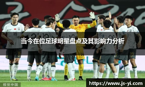 当今在位足球明星盘点及其影响力分析