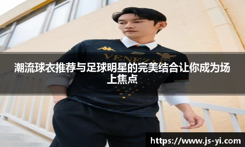 潮流球衣推荐与足球明星的完美结合让你成为场上焦点