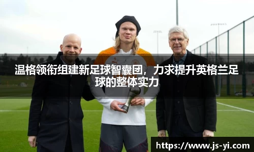 温格领衔组建新足球智囊团，力求提升英格兰足球的整体实力