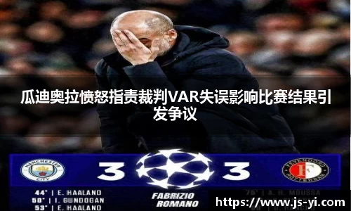 瓜迪奥拉愤怒指责裁判VAR失误影响比赛结果引发争议