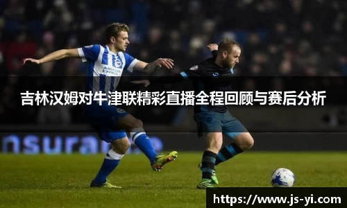 吉林汉姆对牛津联精彩直播全程回顾与赛后分析