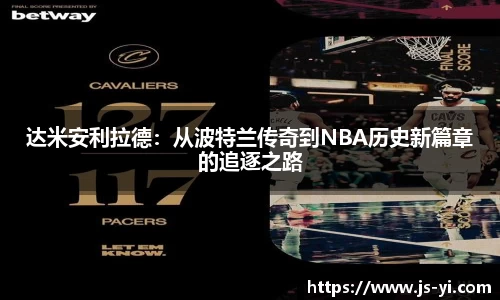达米安利拉德：从波特兰传奇到NBA历史新篇章的追逐之路
