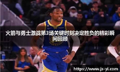 火箭与勇士激战第3场关键时刻决定胜负的精彩瞬间回顾