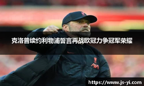 克洛普续约利物浦誓言再战欧冠力争冠军荣耀