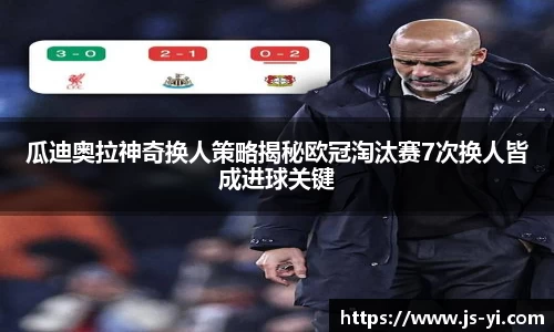 瓜迪奥拉神奇换人策略揭秘欧冠淘汰赛7次换人皆成进球关键
