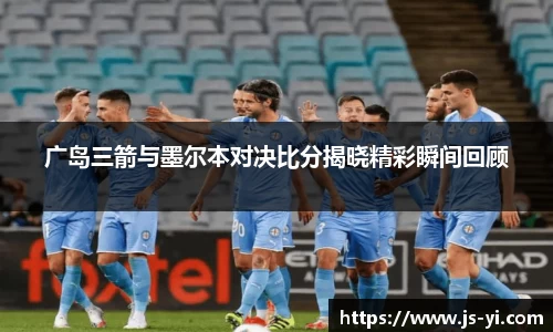 广岛三箭与墨尔本对决比分揭晓精彩瞬间回顾