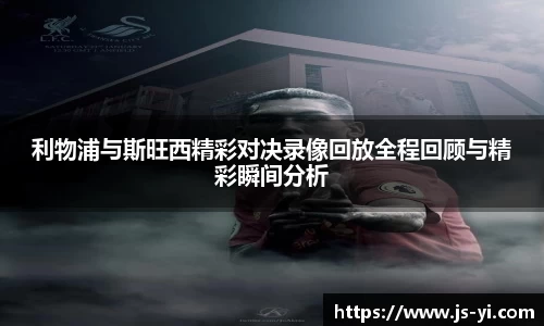 利物浦与斯旺西精彩对决录像回放全程回顾与精彩瞬间分析