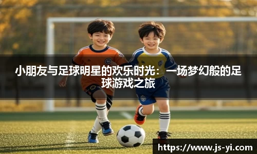 小朋友与足球明星的欢乐时光：一场梦幻般的足球游戏之旅